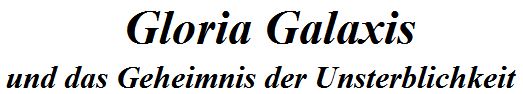 Gloria Galaxis und das Geheimnis der Unsterblichkeit